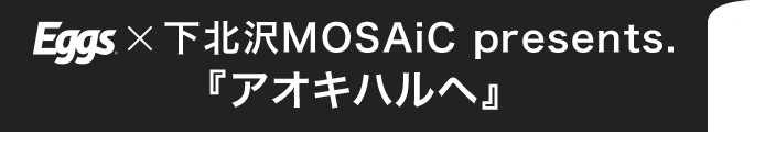 下北沢MOSAiC presents. 『アオキハルヘ』