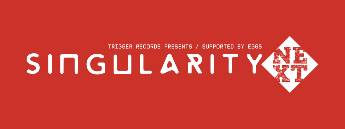Trigger Records presents Singularity Next Supported by Eggs